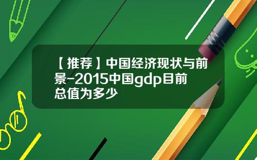 【推荐】中国经济现状与前景-2015中国gdp目前总值为多少