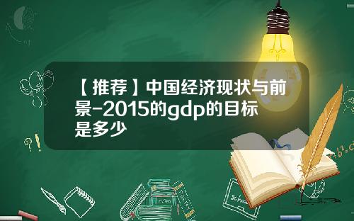 【推荐】中国经济现状与前景-2015的gdp的目标是多少