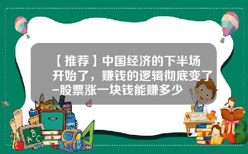 【推荐】中国经济的下半场开始了，赚钱的逻辑彻底变了-股票涨一块钱能赚多少