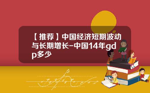 【推荐】中国经济短期波动与长期增长-中国14年gdp多少