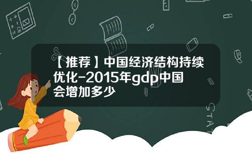 【推荐】中国经济结构持续优化-2015年gdp中国会增加多少
