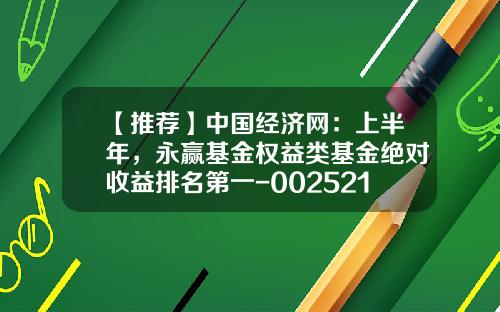 【推荐】中国经济网：上半年，永赢基金权益类基金绝对收益排名第一-002521基金