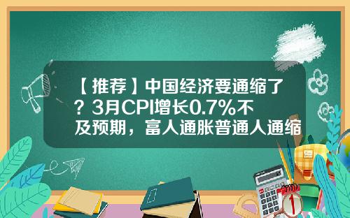 【推荐】中国经济要通缩了？3月CPI增长0.7%不及预期，富人通胀普通人通缩-cpi多少算通货紧缩