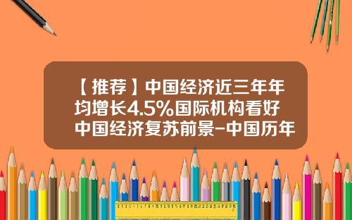 【推荐】中国经济近三年年均增长4.5%国际机构看好中国经济复苏前景-中国历年cpi是多少