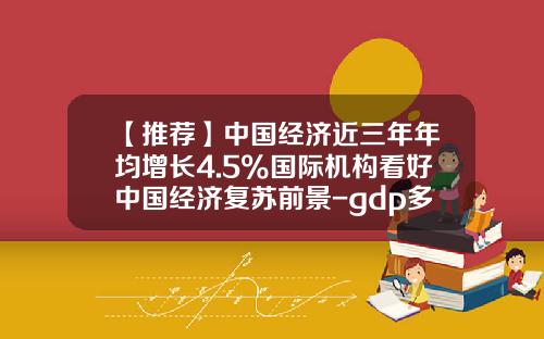 【推荐】中国经济近三年年均增长4.5%国际机构看好中国经济复苏前景-gdp多少年了