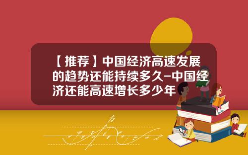 【推荐】中国经济高速发展的趋势还能持续多久-中国经济还能高速增长多少年