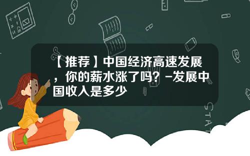 【推荐】中国经济高速发展，你的薪水涨了吗？-发展中国收入是多少