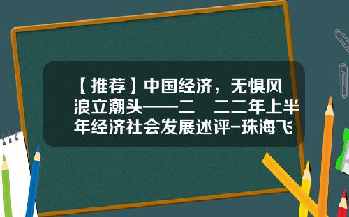 【推荐】中国经济，无惧风浪立潮头——二〇二二年上半年经济社会发展述评-珠海飞天利投资有限公司