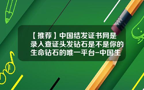 【推荐】中国结发证书网是录入查证头发钻石是不是你的生命钻石的唯一平台-中国生命科学控股集团有限公司