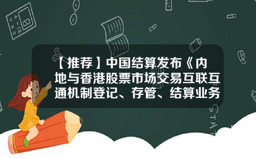 【推荐】中国结算发布《内地与香港股票市场交易互联互通机制登记、存管、结算业务实施细则》-中国结算深圳分公司办事指南