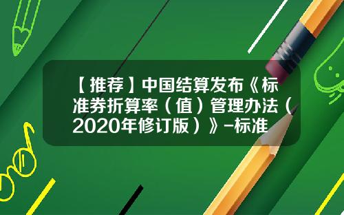 【推荐】中国结算发布《标准券折算率（值）管理办法（2020年修订版）》-标准券利息是多少