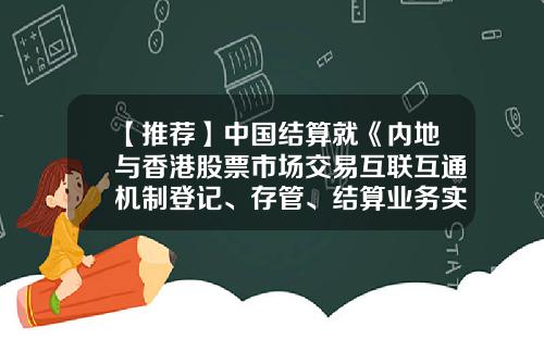 【推荐】中国结算就《内地与香港股票市场交易互联互通机制登记、存管、结算业务实施细则》公开征求意见-中国结算深圳分公司证券查询业务指南