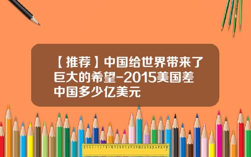 【推荐】中国给世界带来了巨大的希望-2015美国差中国多少亿美元