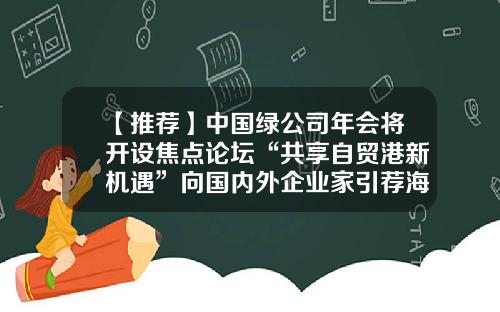 【推荐】中国绿公司年会将开设焦点论坛“共享自贸港新机遇”向国内外企业家引荐海南发展良机-中国绿公司年会2016