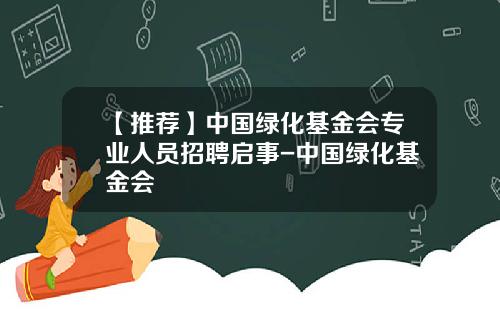 【推荐】中国绿化基金会专业人员招聘启事-中国绿化基金会