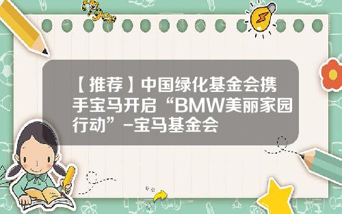 【推荐】中国绿化基金会携手宝马开启“BMW美丽家园行动”-宝马基金会