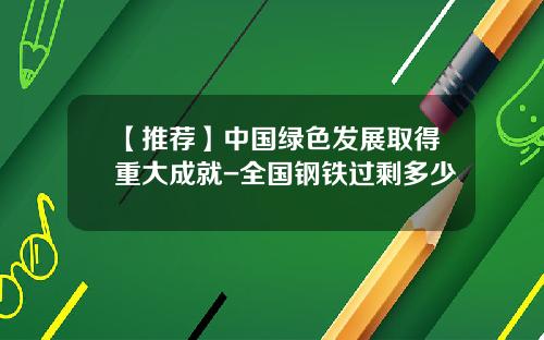 【推荐】中国绿色发展取得重大成就-全国钢铁过剩多少