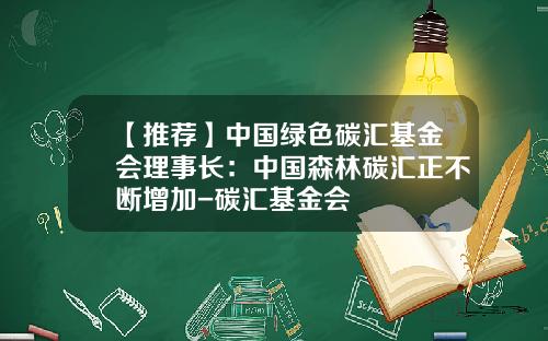 【推荐】中国绿色碳汇基金会理事长：中国森林碳汇正不断增加-碳汇基金会