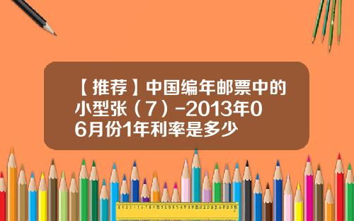 【推荐】中国编年邮票中的小型张（7）-2013年06月份1年利率是多少