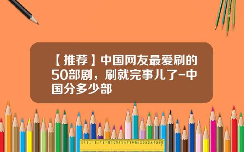 【推荐】中国网友最爱刷的50部剧，刷就完事儿了-中国分多少部