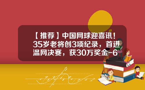 【推荐】中国网球迎喜讯！35岁老将创3项纪录，首进温网决赛，获30万奖金-60英镑等于多少人民币
