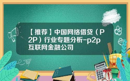 【推荐】中国网络借贷（P2P）行业专题分析-p2p互联网金融公司