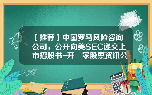【推荐】中国罗马风险咨询公司，公开向美SEC递交上市招股书-开一家股票资讯公司