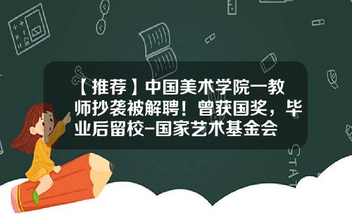 【推荐】中国美术学院一教师抄袭被解聘！曾获国奖，毕业后留校-国家艺术基金会
