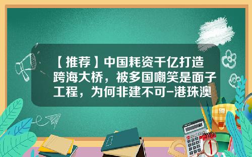 【推荐】中国耗资千亿打造跨海大桥，被多国嘲笑是面子工程，为何非建不可-港珠澳大桥投资多少钱
