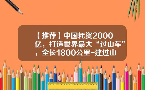 【推荐】中国耗资2000亿，打造世界最大“过山车”，全长1800公里-建过山车多少钱