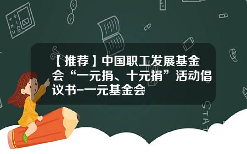 【推荐】中国职工发展基金会“一元捐、十元捐”活动倡议书-一元基金会