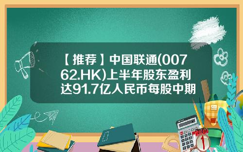 【推荐】中国联通(00762.HK)上半年股东盈利达91.7亿人民币每股中期息0.12元-中国联通有多少债务