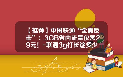 【推荐】中国联通“全面反击”：3GB省内流量仅需29元！-联通3g打长途多少钱