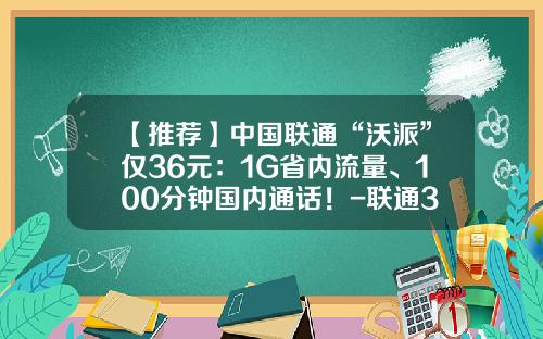 【推荐】中国联通“沃派”仅36元：1G省内流量、100分钟国内通话！-联通3g打长途多少钱