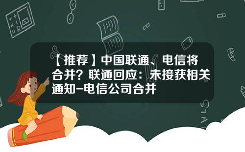 【推荐】中国联通、电信将合并？联通回应：未接获相关通知-电信公司合并