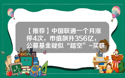 【推荐】中国联通一个月涨停4次，市值飙升356亿，公募基金疑似“踏空”-买联通的基金