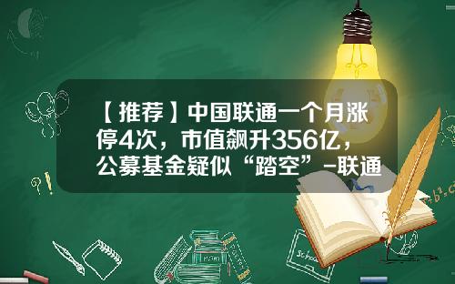 【推荐】中国联通一个月涨停4次，市值飙升356亿，公募基金疑似“踏空”-联通基金