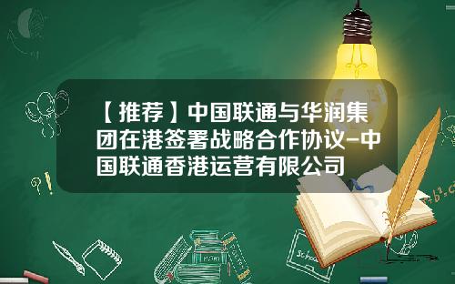 【推荐】中国联通与华润集团在港签署战略合作协议-中国联通香港运营有限公司