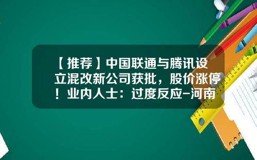 【推荐】中国联通与腾讯设立混改新公司获批，股价涨停！业内人士：过度反应-河南股票公司