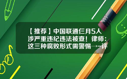 【推荐】中国联通仨月5人涉严重违纪违法被查！律师：这三种腐败形式需警惕→-评估公司银行勾结