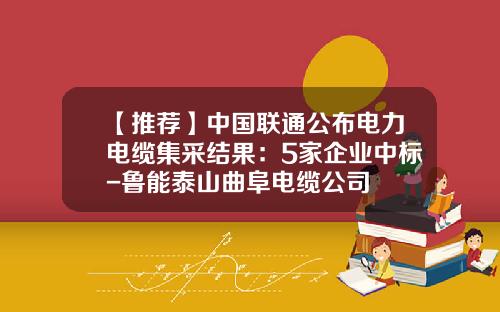 【推荐】中国联通公布电力电缆集采结果：5家企业中标-鲁能泰山曲阜电缆公司