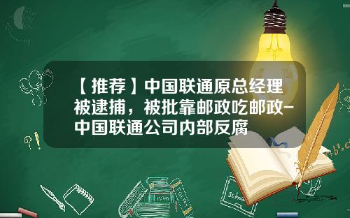 【推荐】中国联通原总经理被逮捕，被批靠邮政吃邮政-中国联通公司内部反腐