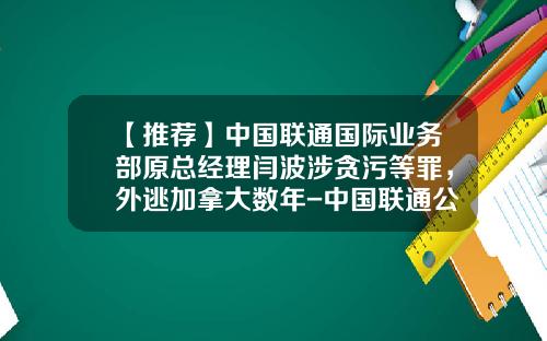 【推荐】中国联通国际业务部原总经理闫波涉贪污等罪，外逃加拿大数年-中国联通公司内部反腐