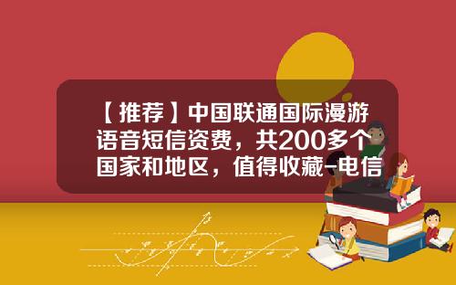 【推荐】中国联通国际漫游语音短信资费，共200多个国家和地区，值得收藏-电信国际漫游多少钱一月