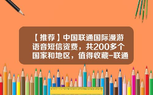 【推荐】中国联通国际漫游语音短信资费，共200多个国家和地区，值得收藏-联通开国际漫游多少钱