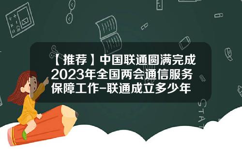 【推荐】中国联通圆满完成2023年全国两会通信服务保障工作-联通成立多少年