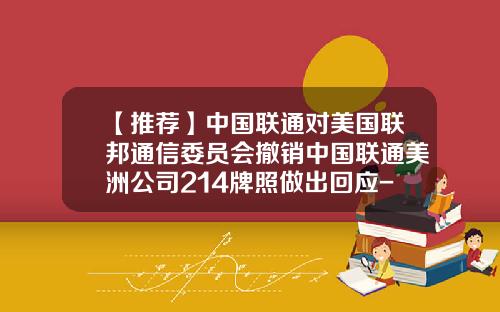 【推荐】中国联通对美国联邦通信委员会撤销中国联通美洲公司214牌照做出回应-中国联通美国分公司