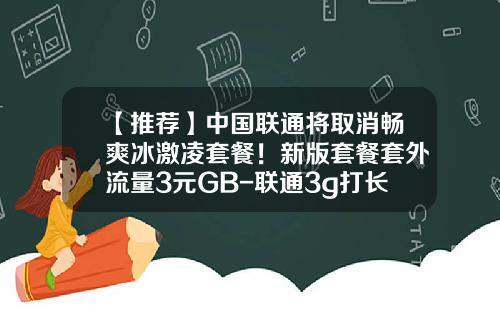 【推荐】中国联通将取消畅爽冰激凌套餐！新版套餐套外流量3元GB-联通3g打长途多少钱