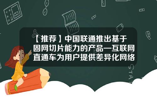 【推荐】中国联通推出基于固网切片能力的产品—互联网直通车为用户提供差异化网络服务-电信和联通丢包率多少
