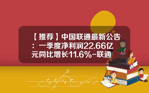 【推荐】中国联通最新公告：一季度净利润22.66亿元同比增长11.6%-联通基金